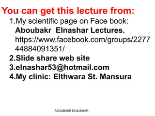 ABOUBAKR ELNASHAR
You can get this lecture from:
1.My scientific page on Face book:
Aboubakr Elnashar Lectures.
https://www.facebook.com/groups/2277
44884091351/
2.Slide share web site
3.elnashar53@hotmail.com
4.My clinic: Elthwara St. Mansura
 