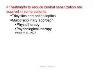 Treatments to reduce central sensitization are
required in some patients
Tricyclics and antiepileptics
Multidisciplinary approach
Physiotherapy
Psychological therapy
(Peters et al, 1992)
ABOUBAKR ELNASHAR
 