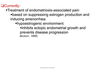 Currently:
Treatment of endometriosis-associated pain
based on suppressing estrogen production and
inducing amenorrhea:
hypoestrogenic environment:
inhibits ectopic endometrial growth and
prevents disease progression
(Barbieri, 1999).
ABOUBAKR ELNASHAR
 