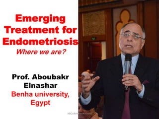 Emerging
Treatment for
Endometriosis
Where we are?
Prof. Aboubakr
Elnashar
Benha university,
Egypt
ABOUBAKR ELNASHAR
 