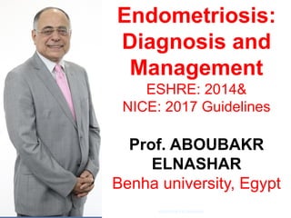 Endometriosis:
Diagnosis and
Management
ESHRE: 2014&
NICE: 2017 Guidelines
Prof. ABOUBAKR
ELNASHAR
Benha university, Egypt
ABOUBAKR ELNASHAR
 