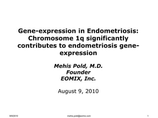 Gene-expression in Endometriosis: Chromosome 1q significantly contributes to endometriosis gene-expression MehisPold, M.D. Founder EOMIX, Inc. August 9, 2010 8/9/2010 1 mehis.pold@eomix.com 
