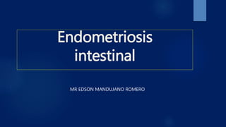 Endometriosis
intestinal
MR EDSON MANDUJANO ROMERO
 