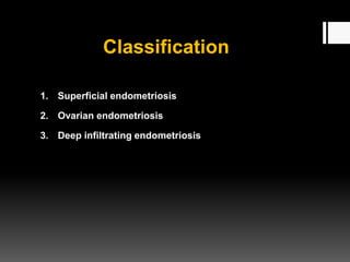 Classification
1. Superficial endometriosis
2. Ovarian endometriosis
3. Deep infiltrating endometriosis
 