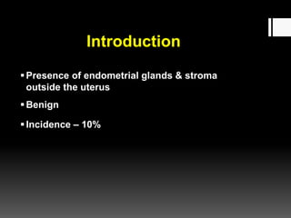 Introduction
Presence of endometrial glands & stroma
outside the uterus
Benign
Incidence – 10%
 