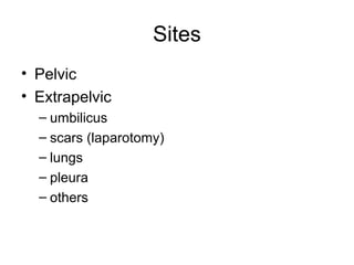 Sites
• Pelvic
• Extrapelvic
– umbilicus
– scars (laparotomy)
– lungs
– pleura
– others
 