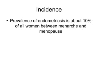 Incidence
• Prevalence of endometriosis is about 10%
of all women between menarche and
menopause
 