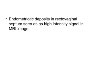 • Endometriotic deposits in rectovaginal
septum seen as as high intensity signal in
MRI image
 