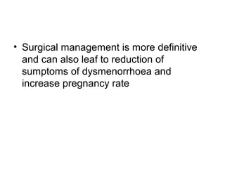 • Surgical management is more definitive
and can also leaf to reduction of
sumptoms of dysmenorrhoea and
increase pregnancy rate
 