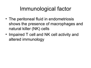 Immunological factor
• The peritoneal fluid in endometriosis
shows the presence of macrophages and
natural killer (NK) cells
• Impaired T cell and NK cell activity and
altered immunology
 