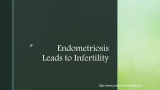 z
Endometriosis
Leads to Infertility
http://www.sreeivf.com/index.php
 