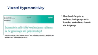 Visceral Hypersensitivity
• Thresholdsfor pain in
endometriosis groups were
found to be similar to those in
the IBS group
 