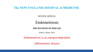 The NEW ENGLAND JOURNAL of MEDICINE
REVIEW ARTICLE
Endometriosis
MECHANISMS OF DISEASE
Sedar E. Bulun, M.D.
Endometriosis is an estrogen-dependent
inflammatory disease
 