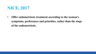 NICE, 2017
• Offer endometriosis treatment according to the woman's
symptoms, preferences and priorities, rather than the stage
of the endometriosis.
 