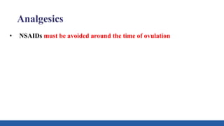 Analgesics
• NSAIDs must be avoided around the time of ovulation
 