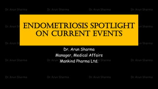 Endometriosis spotlight
on current events
Dr. Arun Sharma
Manager, Medical Affairs
Mankind Pharma Ltd.
 
