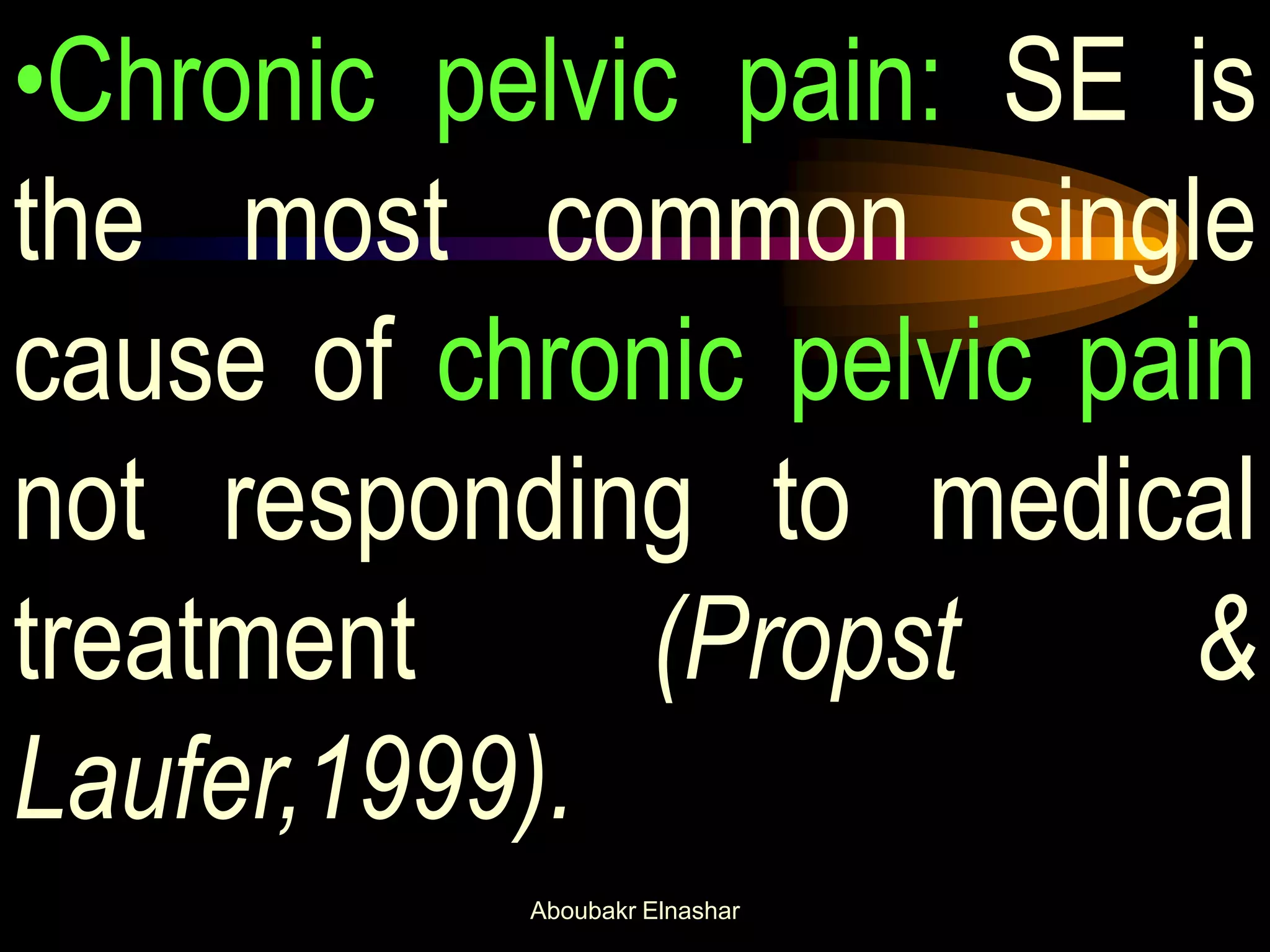 •Chronic pelvic pain: SE is
the most common single
cause of chronic pelvic pain
not responding to medical
treatment (Propst &
Laufer,1999).
Aboubakr Elnashar
 