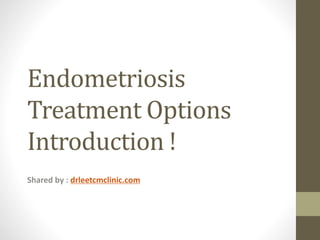 Endometriosis
Treatment Options
Introduction !
Shared by : drleetcmclinic.com
 