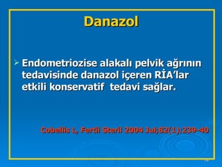 Danazol Endometriozise alakalı pelvik ağrının tedavisinde danazol içeren RİA’lar etkili konservatif  tedavi sağlar. Cobellis L, Fertil Steril 2004 Jul;82(1):239-40 