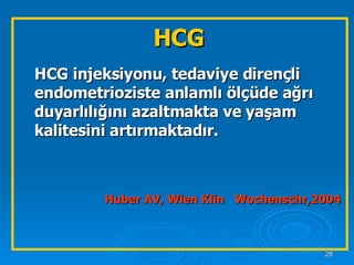HCG HCG injeksiyonu, tedaviye dirençli endometrioziste anlamlı ölçüde ağrı duyarlılığını azaltmakta ve yaşam kalitesini artırmaktadır. Huber AV, Wien Klin  Wochenschr,2004 