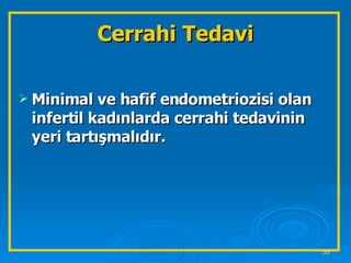 Minimal ve hafif endometriozisi olan infertil kadınlarda cerrahi tedavinin yeri tartışmalıdır. Cerrahi Tedavi 