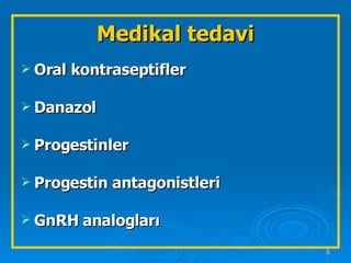 Medikal tedavi Oral kontraseptifler Danazol Progestinler Progestin antagonistleri GnRH analogları 