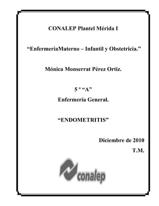 CONALEP Plantel Mérida I
“EnfermeríaMaterno – Infantil y Obstetricia.”
Mónica Monserrat Pérez Ortiz.
5 º “A”
Enfermería General.
“ENDOMETRITIS”
Diciembre de 2010
T.M.
 