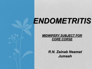 ENDOMETRITIS
MIDWIFERY SUBJECT FOR
CORE CORSE
R.N. Zainab Neamat
Jumaah
 