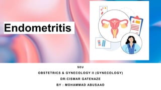 Endometritis
SEU
OBSTETRICS & GYNECOLOGY II (GYNECOLOGY)
DR:CISMAR GATENAZE
BY : MOHAMMAD ABUSAAD
 