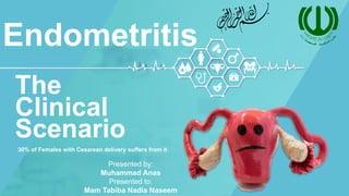 Endometritis
30% of Females with Cesarean delivery suffers from it
The
Clinical
Scenario
Presented by:
Muhammad Anas
Presented to:
Mam Tabiba Nadia Naseem
﷽
 