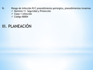 9) Riesgo de infección R/C procedimiento quirúrgico, procedimientos invasivos
 Dominio 11 Seguridad y Protección
 Clase 1 infección
 Código 00004
III. PLANEACIÓN
 