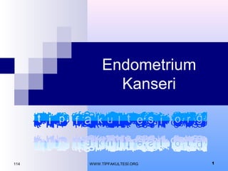 114 1
Endometrium
Kanseri
WWW.TİPFAKULTESİ.ORG
 