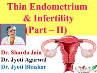Thin Endometrium
& Infertility
(Part – II)
Dr. Sharda Jain
Dr. Jyoti Agarwal
Dr. Jyoti Bhaskar
 