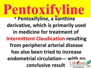 Pentoxifyline• Pentoxifyline, a xanthine
derivative, which is primarily used
in medicine for treatment of
Intermittent Cla...