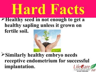 Healthy seed in not enough to get a
healthy sapling unless it grown on
fertile soil.
Similarly healthy embryo needs
rece...
