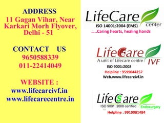 ADDRESS
11 Gagan Vihar, Near
Karkari Morh Flyover,
Delhi - 51
CONTACT US
9650588339
011-22414049
WEBSITE :
www.lifecareivf...