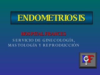 ENDOMETRIOSIS HOSPITAL FRANCES SERVICIO DE GINECOLOGÍA, MASTOLOGÍA Y REPRODUCCIÓN 