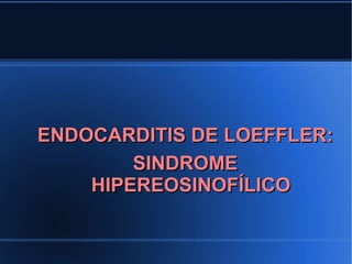 ENDOCARDITIS DE LOEFFLER:
        SINDROME
    HIPEREOSINOFÍLICO
 