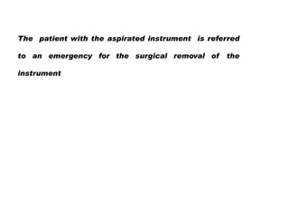 The patient with the aspirated instrument is referred
to an emergency for the surgical removal of
instrument

the

 