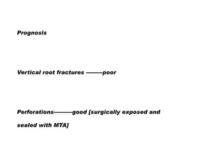 Prognosis

Vertical root fractures ---------poor

Perforations----------good [surgically exposed and
sealed with MTA]

 