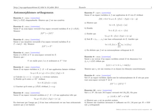 [http://mp.cpgedupuydelome.fr] édité le 10 juillet 2014 Enoncés 1
Automorphismes orthogonaux
Exercice 1 [ 00342 ] [correction]
Soit f ∈ O(E) diagonalisable. Montrer que f est une symétrie.
Exercice 2 [ 00343 ] [correction]
Soient F un sous-espace vectoriel d’un espace vectoriel euclidien E et f ∈ O(E).
Montrer
f(F⊥
) = f(F)⊥
Exercice 3 [ 00344 ] [correction]
Soient f une isométrie vectorielle d’un espace vectoriel euclidien E et
F = ker(f − Id). Montrer
f(F⊥
) = F⊥
Exercice 4 [ 00345 ] [correction]
Soient f ∈ O(E) et V un sous-espace vectoriel de E.
Montrer que :
V est stable pour f si, et seulement si, V ⊥
l’est
Exercice 5 [ 03082 ] [correction]
Soient E un espace euclidien et f : E → E une application linéaire vériﬁant
∀x, y ∈ E, (x | y) = 0 ⇒ (f(x) | f(y)) = 0
a) Calculer (u + v | u − v) pour u, v vecteurs unitaires.
b) Etablir qu’il existe α ∈ R+
vériﬁant
∀x ∈ E, f(x) = α x
c) Conclure qu’il existe g ∈ O(E) vériﬁant f = α.g
Exercice 6 [ 00346 ] [correction]
Soient E un espace vectoriel euclidien et f : E → E une application telle que
∀x, y ∈ E, (f(x) | f(y)) = (x | y)
En observant que l’image par f d’une base orthonormée est une base orthonormée
montrer que f est linéaire.
Exercice 7 [ 03075 ] [correction]
Soient E un espace euclidien et f une application de E vers E vériﬁant
f(0) = 0 et ∀x, y ∈ E, f(x) − f(y) = x − y
a) Montrer que
∀x ∈ E, f(x) = x
b) Etablir
∀x ∈ E, f(−x) = −f(x)
c) Etablir que
∀x, y ∈ E, (f(x) | f(y)) = (x | y)
d) Soit B = (e1, . . . , en) une base orthonormée de E. Justiﬁer que
∀x ∈ E, f(x) =
n
k=1
(ek | x) f(ek)
e) En déduire que f est un automorphisme orthogonal de E.
Exercice 8 [ 00348 ] [correction]
Soient a un vecteur d’un espace euclidien orienté E de dimension 3 et
fa, ra ∈ L(E) déﬁnis par
fa(x) = a ∧ x et ra = exp(fa)
Montrer que ra est une rotation et en donner les éléments caractéristiques.
Exercice 9 [ 02730 ] [correction]
Soit E un espace euclidien. Quels sont les endomorphismes de E tels que pour
tout sous-espace vectoriel V de E
f(V ⊥
) ⊂ (f(V ))⊥
?
Exercice 10 [ 02731 ] [correction]
Soit n ∈ N . On note M l’espace vectoriel réel Mn(R). On pose
ϕ : (A, B) ∈ M2
→ trt
AB
a) Montrer que ϕ est un produit scalaire.
b) Donner une condition nécessaire et suﬃsante sur Ω ∈ M pour que M → ΩM
soit ϕ-orthogonale.
Diﬀusion autorisée à titre entièrement gratuit uniquement - dD
 