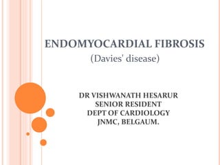 ENDOMYOCARDIAL FIBROSIS
(Davies' disease)
DR VISHWANATH HESARUR
SENIOR RESIDENT
DEPT OF CARDIOLOGY
JNMC, BELGAUM.
 