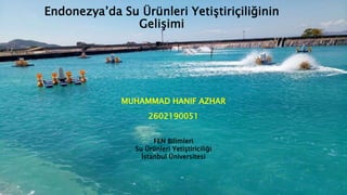 Endonezya’da Su Ürünleri Yetiştiriçiliğinin
Gelişimi
MUHAMMAD HANIF AZHAR
2602190051
FEN Bilimleri
Su Ürünleri Yetiştiriciliği
İstanbul Üniversitesi
 