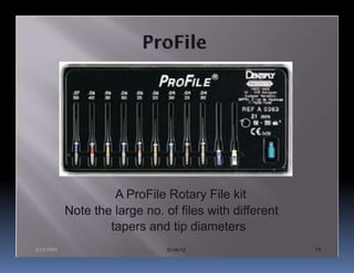A ProFile Rotary File kit
            Note the large no. of files with different
                    tapers and tip diameters
8/24/2009                       Endo12                   15
 