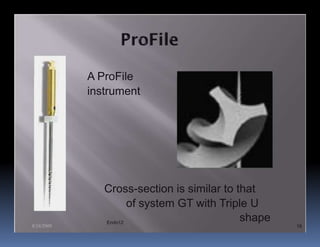 A ProFile
            instrument




               Cross-section is similar to that
                      of system GT with Triple U
               Endo12
                                            shape
8/24/2009                                           16
 