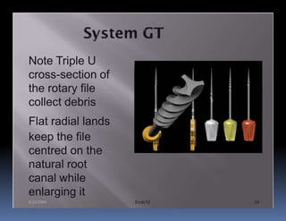 Note Triple U
cross-section of
the rotary file
collect debris
Flat radial lands
keep the file
centred on the
natural root
canal while
enlarging it
8/24/2009           Endo12   24
 