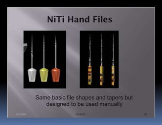 Same basic file shapes and tapers but
               designed to be used manually
8/24/2009                  Endo12                   32
 