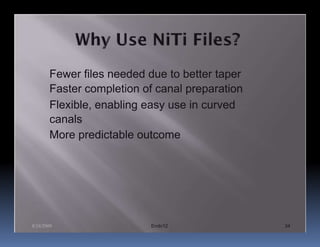 Fewer files needed due to better taper
       Faster completion of canal preparation
       Flexible, enabling easy use in curved
       canals
       More predictable outcome




8/24/2009                 Endo12                34
 
