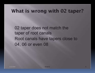 02 taper does not match the
       taper of root canals
       Root canals have tapers close to
       04, 06 or even 08



8/24/2009             Endo12              5
 
