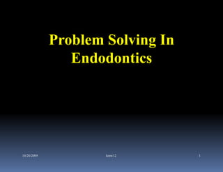 Problem Solving In
                Endodontics




10/20/2009           kmw12        1
 